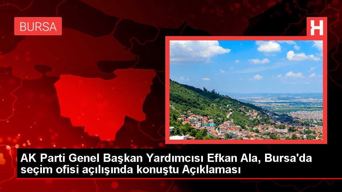 AK Parti Genel Başkan Yardımcısı Efkan Ala, Bursa'da seçim ofisi açılışında konuştu Açıklaması