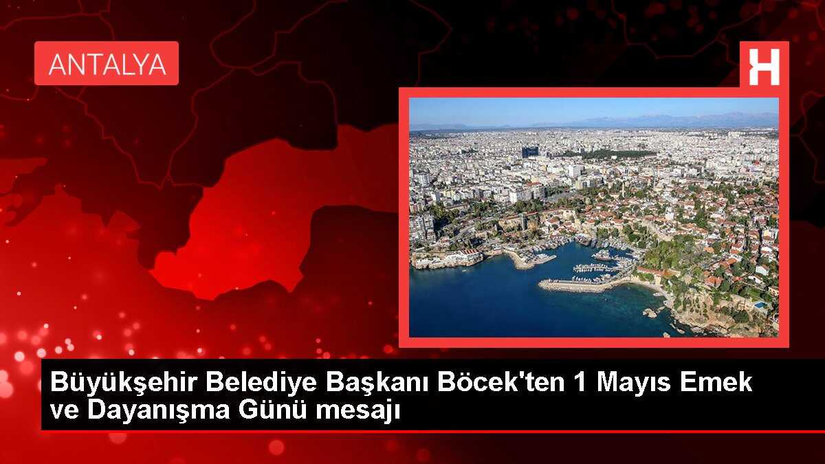 Büyükşehir Belediye Başkanı Böcek'ten 1 Mayıs Emek ve Dayanışma Günü mesajı