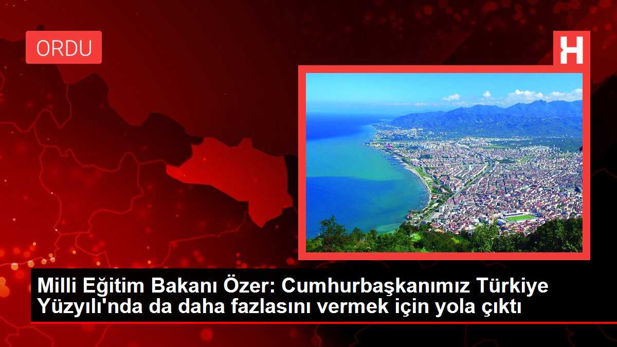 Milli Eğitim Bakanı Özer: Cumhurbaşkanımız Türkiye Yüzyılı'nda da daha fazlasını vermek için yola çıktı