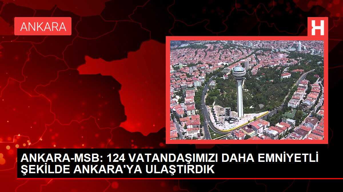 ANKARA-MSB: 124 VATANDAŞIMIZI DAHA EMNİYETLİ ŞEKİLDE ANKARA'YA ULAŞTIRDIK