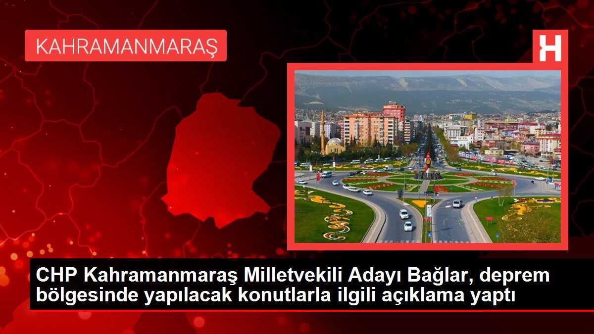 CHP Kahramanmaraş Milletvekili Adayı Bağlar, deprem bölgesinde yapılacak konutlarla ilgili açıklama yaptı