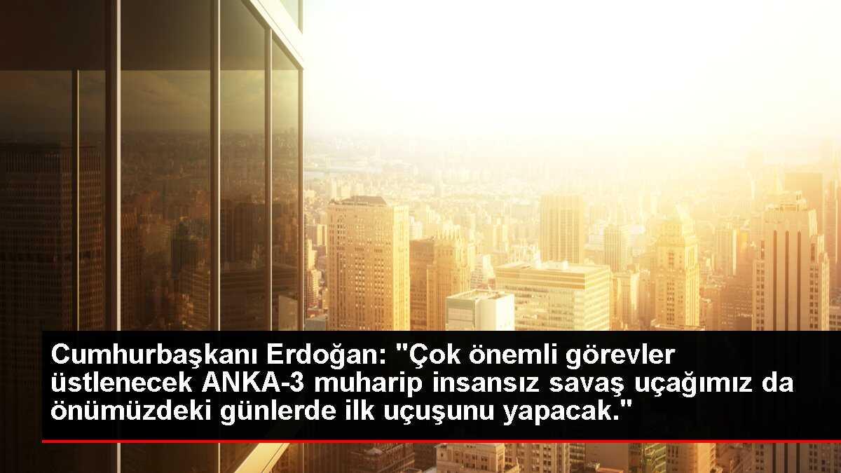 Cumhurbaşkanı Erdoğan: 'Çok önemli görevler üstlenecek ANKA-3 muharip insansız savaş uçağımız da önümüzdeki günlerde ilk uçuşunu yapacak.'