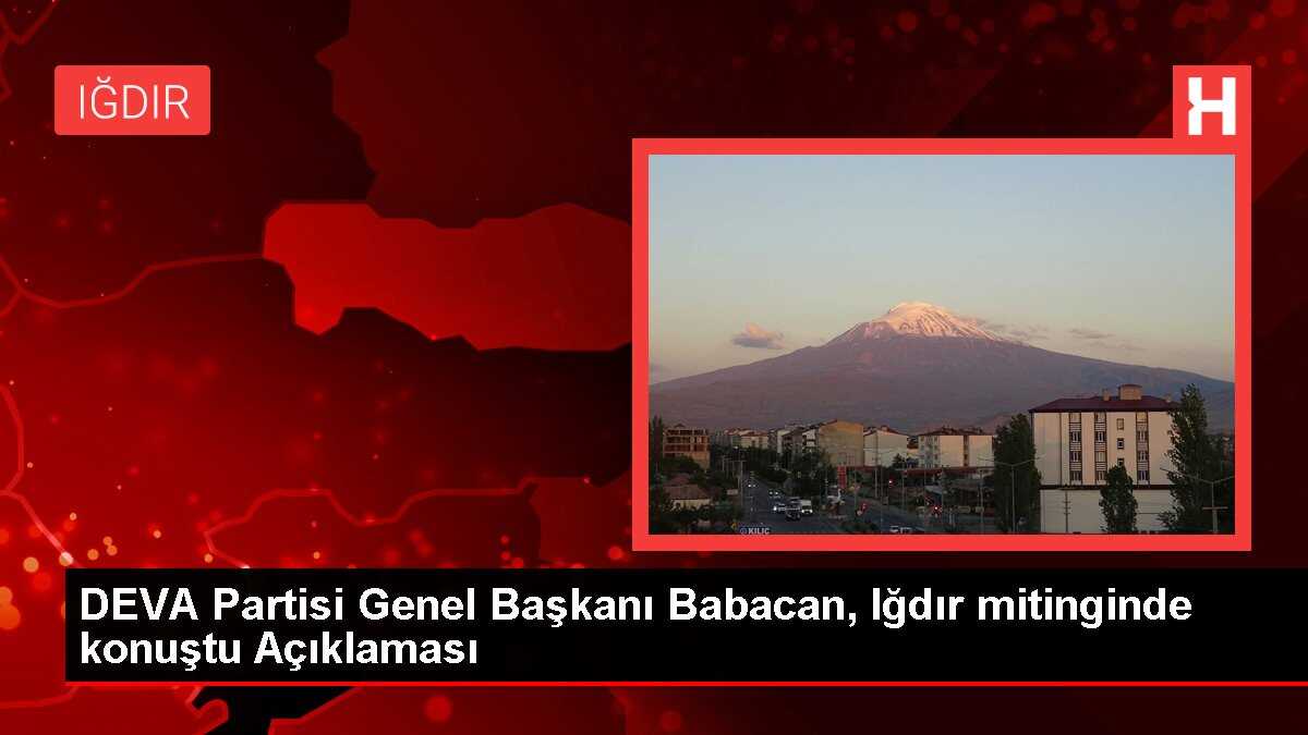 DEVA Partisi Genel Başkanı Babacan, Iğdır mitinginde konuştu Açıklaması