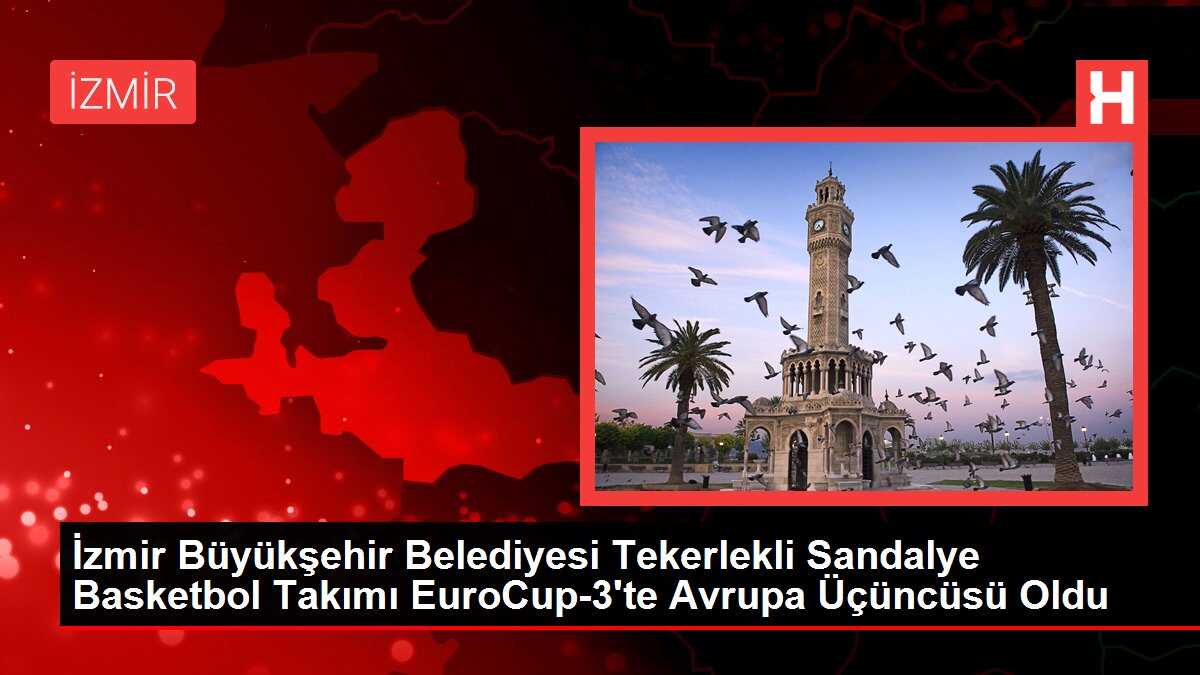 İzmir Büyükşehir Belediyesi Tekerlekli Sandalye Basketbol Takımı EuroCup-3'te Avrupa Üçüncüsü Oldu