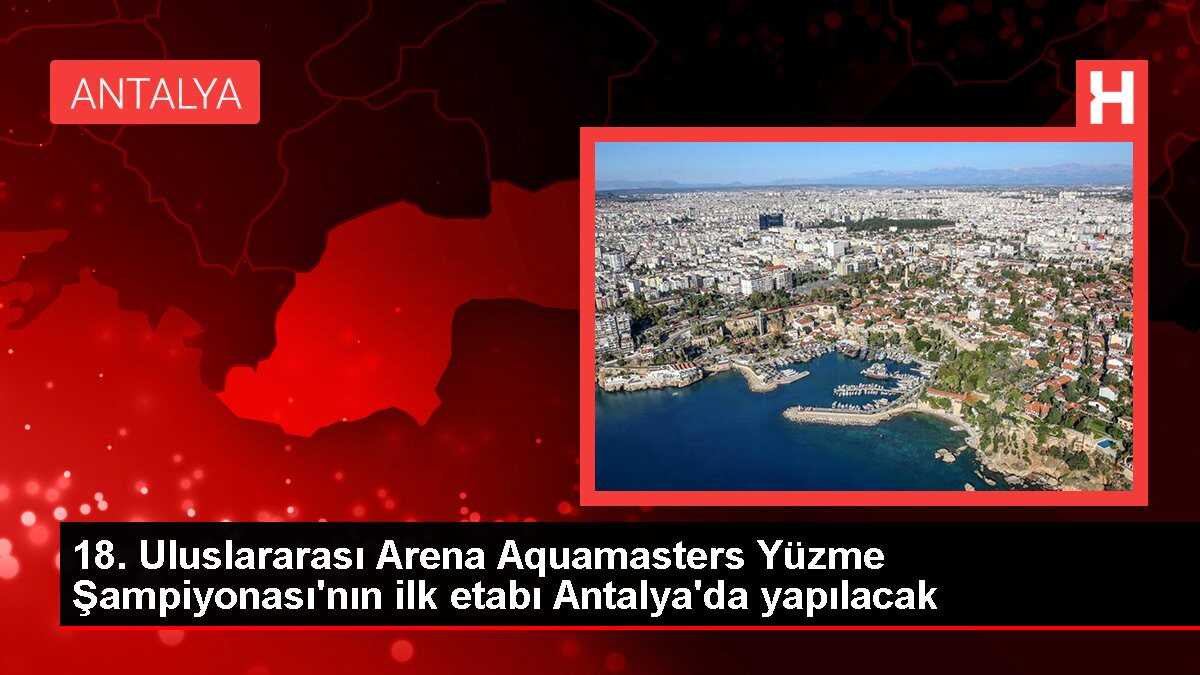 18. Uluslararası Arena Aquamasters Yüzme Şampiyonası'nın ilk etabı Antalya'da yapılacak