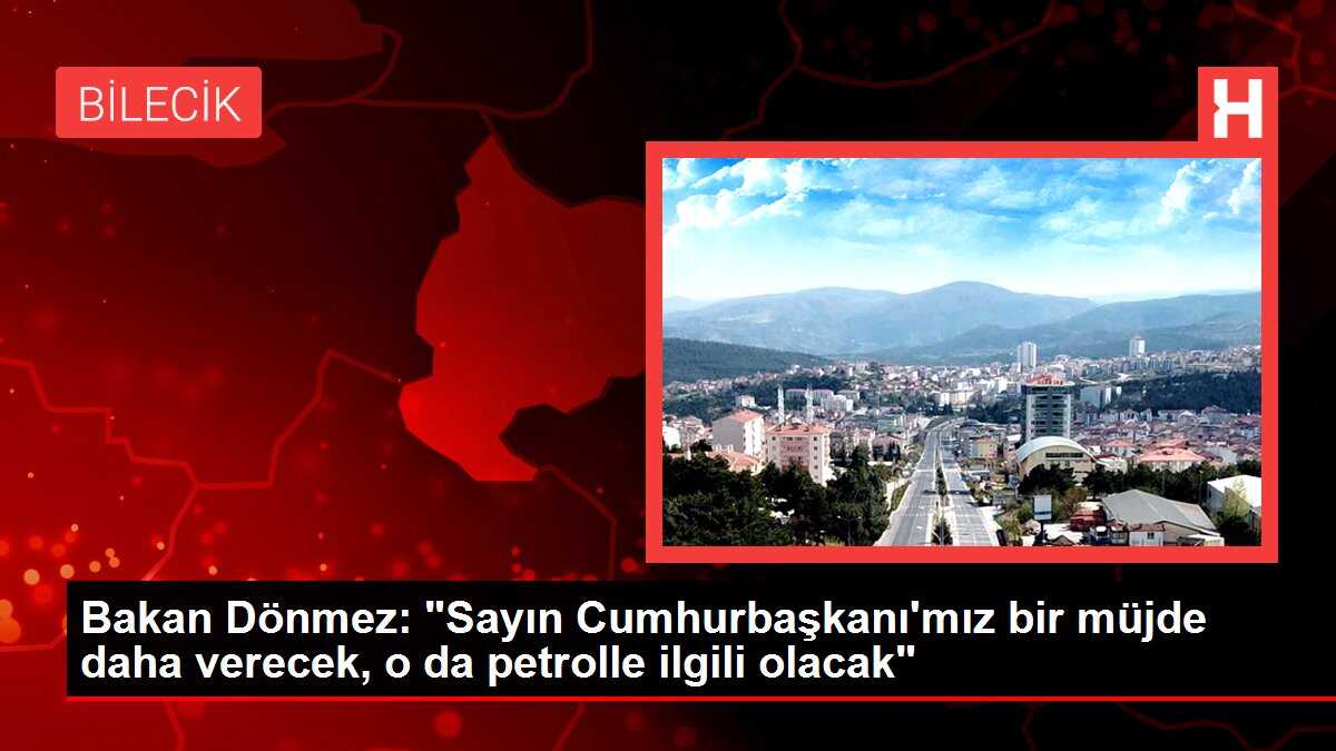 Bakan Dönmez: 'Sayın Cumhurbaşkanı'mız bir müjde daha verecek, o da petrolle ilgili olacak'