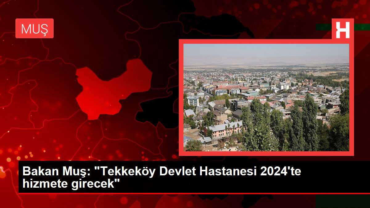 Bakan Muş: 'Tekkeköy Devlet Hastanesi 2024'te hizmete girecek'