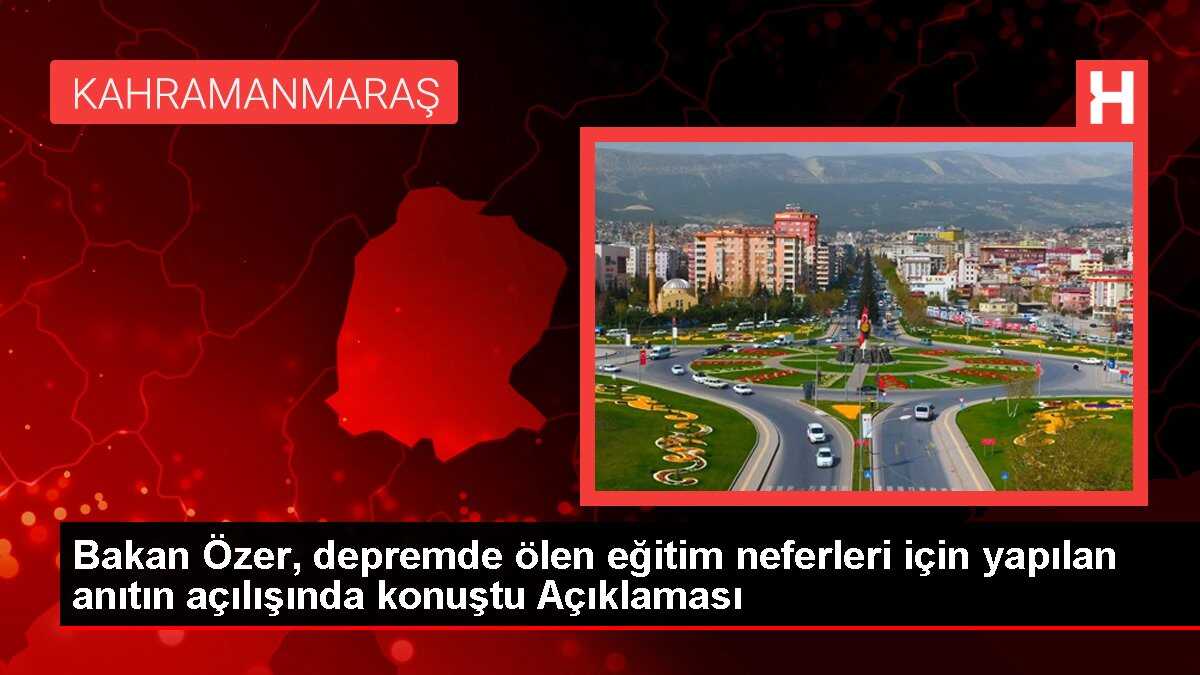 Bakan Özer, depremde ölen eğitim neferleri için yapılan anıtın açılışında konuştu Açıklaması
