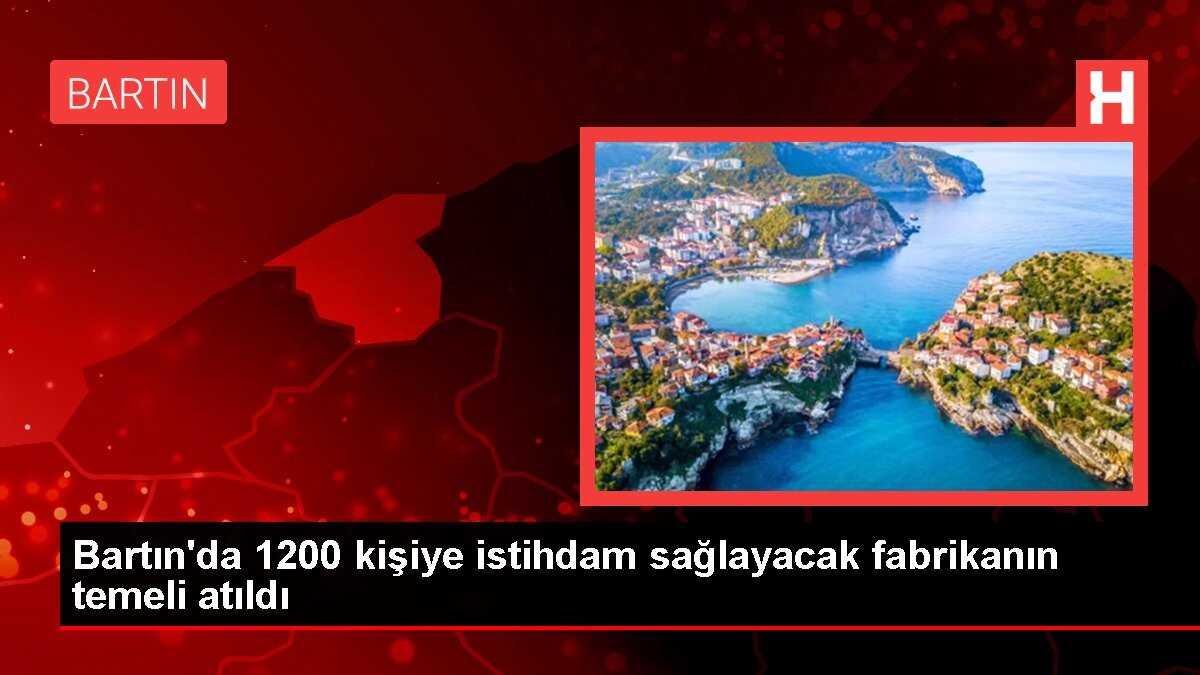 Bartın'da 1200 kişiye istihdam sağlayacak fabrikanın temeli atıldı