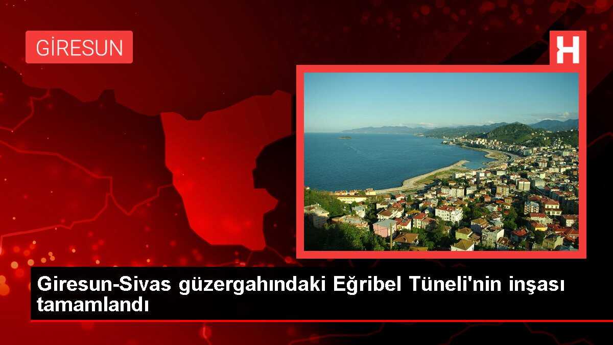 Giresun-Sivas güzergahındaki Eğribel Tüneli'nin inşası tamamlandı
