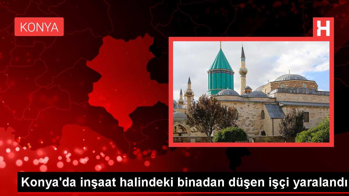 Konya'da inşaat halindeki binadan düşen işçi yaralandı