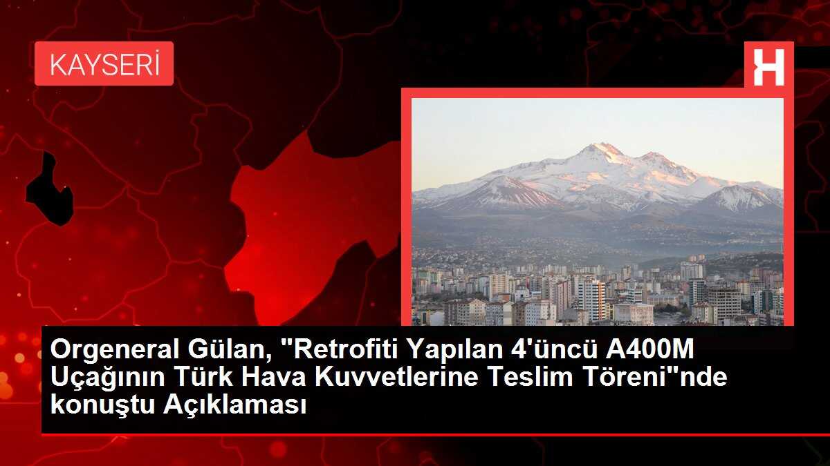 Orgeneral Gülan, 'Retrofiti Yapılan 4'üncü A400M Uçağının Türk Hava Kuvvetlerine Teslim Töreni'nde konuştu Açıklaması