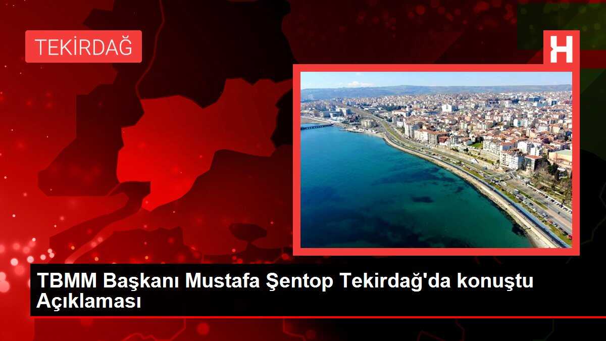 TBMM Başkanı Mustafa Şentop Tekirdağ'da konuştu Açıklaması