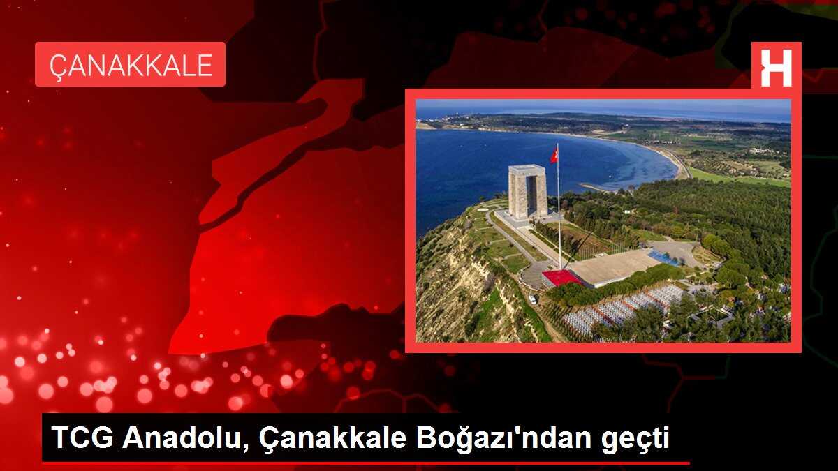 TCG Anadolu, Çanakkale Boğazı'ndan geçti