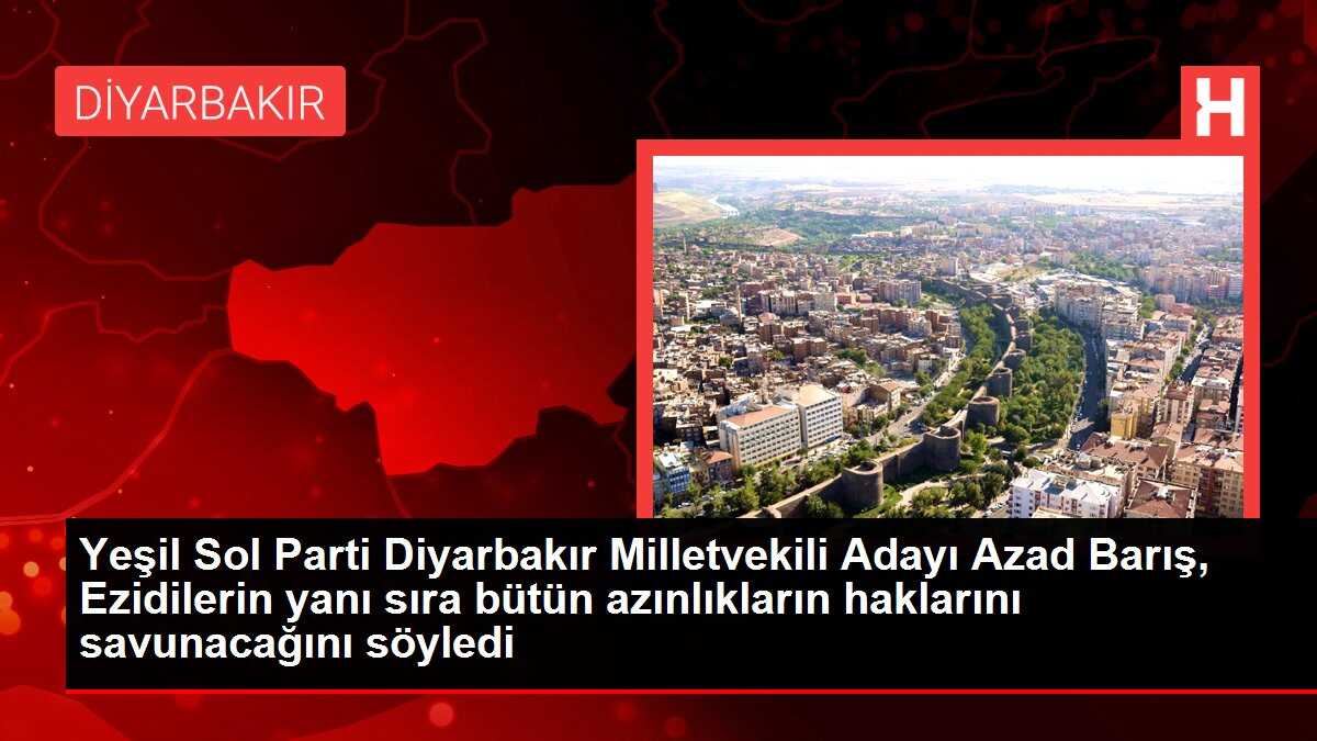 Yeşil Sol Parti Diyarbakır Milletvekili Adayı Azad Barış, Ezidilerin yanı sıra bütün azınlıkların haklarını savunacağını söyledi