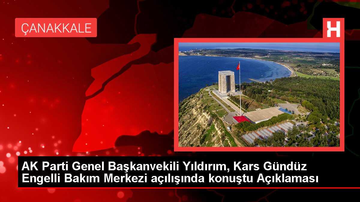 AK Parti Genel Başkanvekili Yıldırım, Kars Gündüz Engelli Bakım Merkezi açılışında konuştu Açıklaması