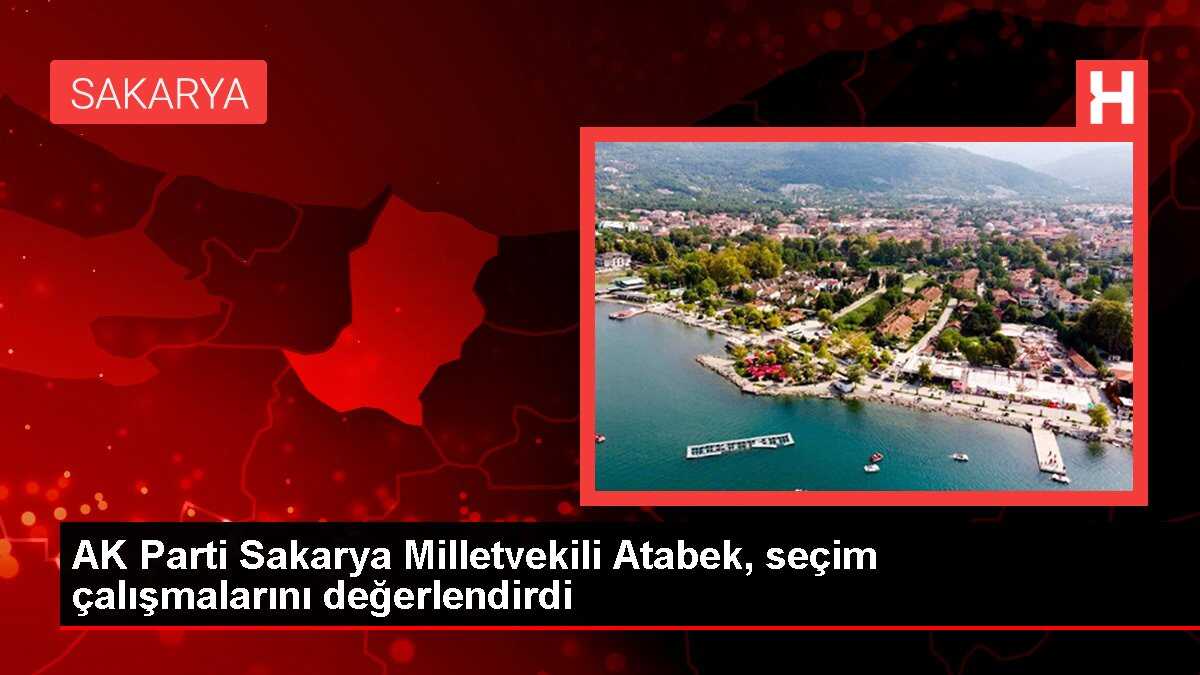 AK Parti Sakarya Milletvekili Atabek, seçim çalışmalarını değerlendirdi