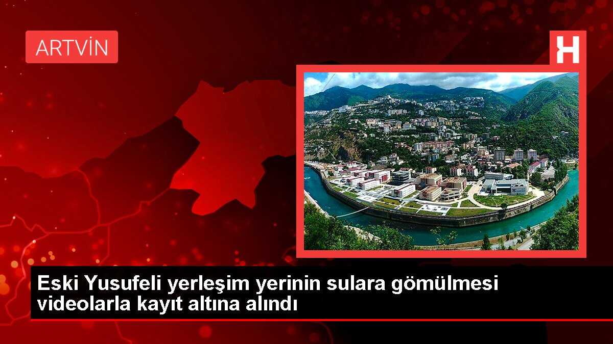 Eski Yusufeli yerleşim yerinin sulara gömülmesi videolarla kayıt altına alındı