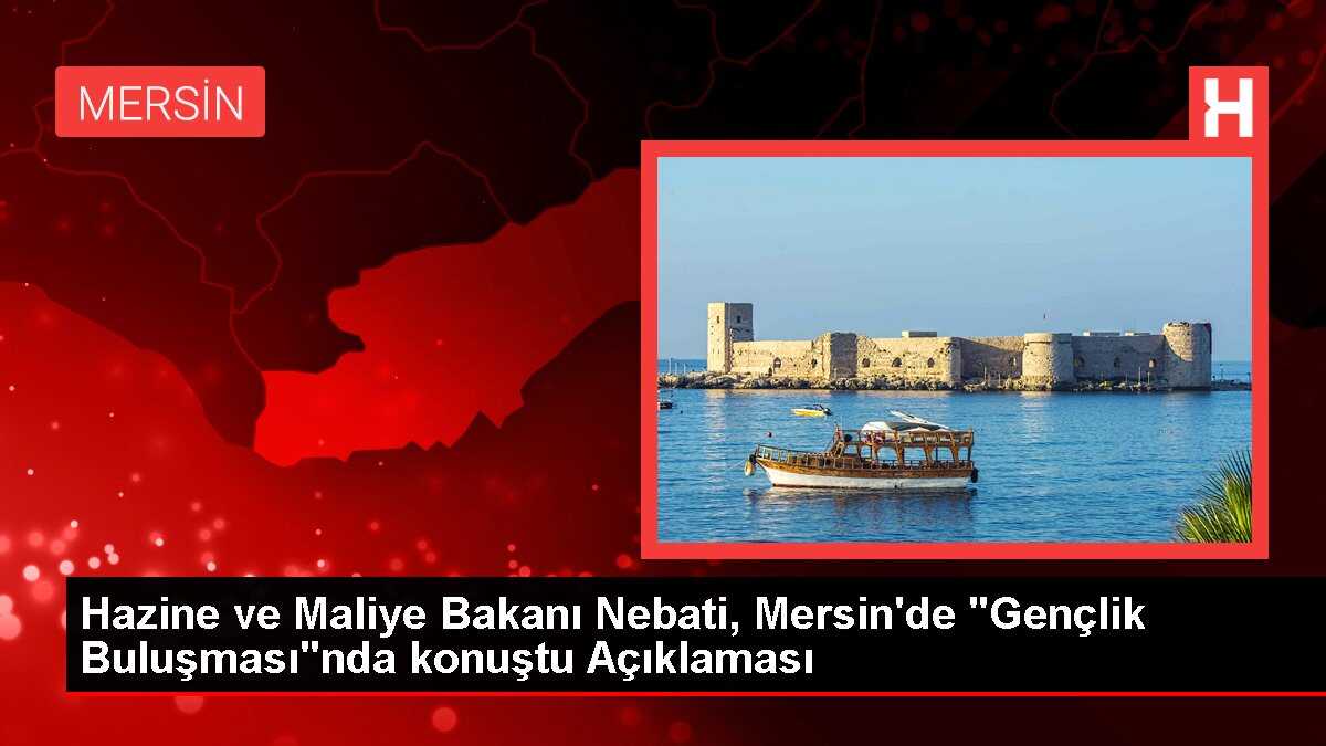 Hazine ve Maliye Bakanı Nebati, Mersin'de 'Gençlik Buluşması'nda konuştu Açıklaması