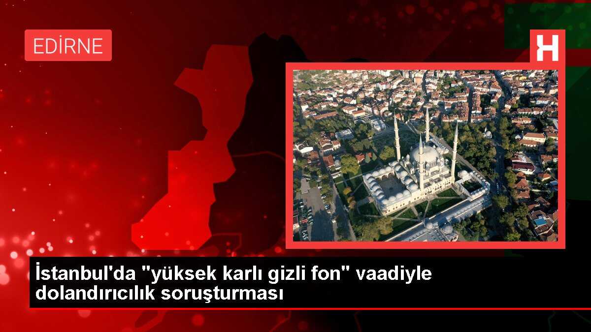 İstanbul'da 'yüksek karlı gizli fon' vaadiyle dolandırıcılık soruşturması