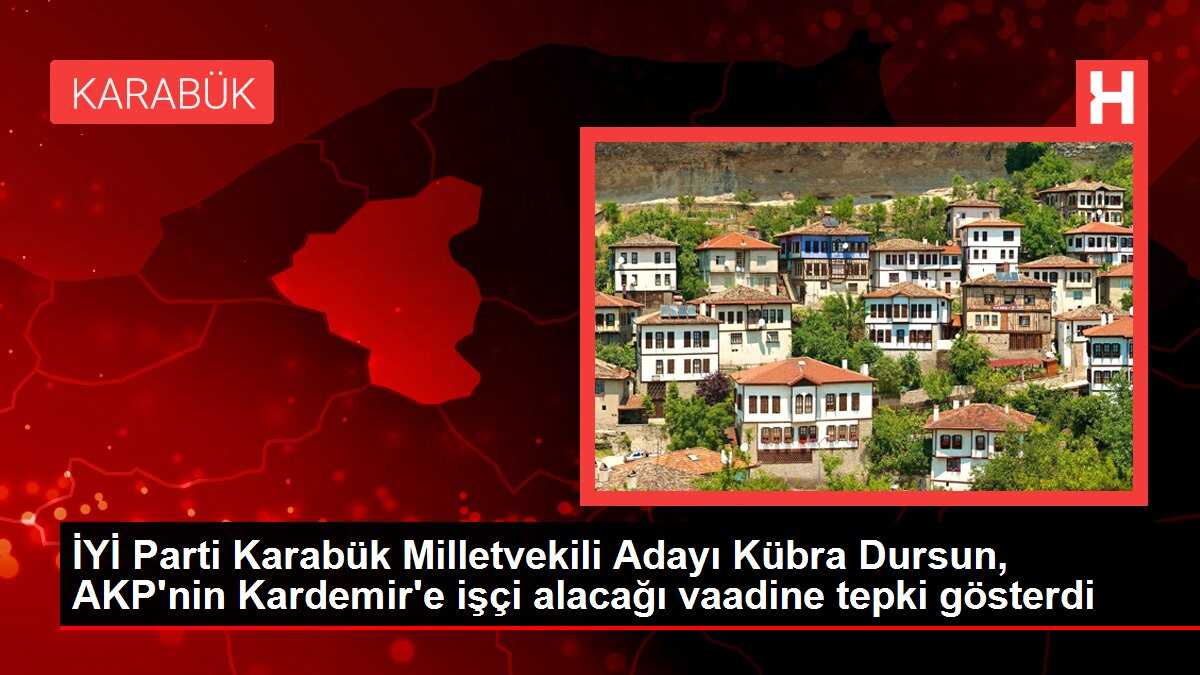 İYİ Parti Karabük Milletvekili Adayı Kübra Dursun, AKP'nin Kardemir'e işçi alacağı vaadine tepki gösterdi