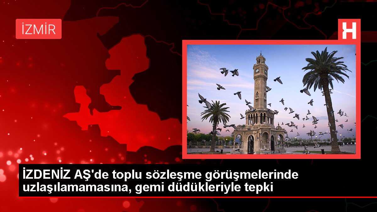 İZDENİZ AŞ'de toplu sözleşme görüşmelerinde uzlaşılamamasına, gemi düdükleriyle tepki