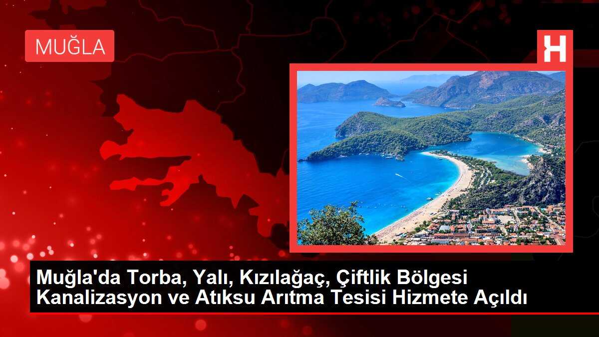 Muğla'da Torba, Yalı, Kızılağaç, Çiftlik Bölgesi Kanalizasyon ve Atıksu Arıtma Tesisi Hizmete Açıldı