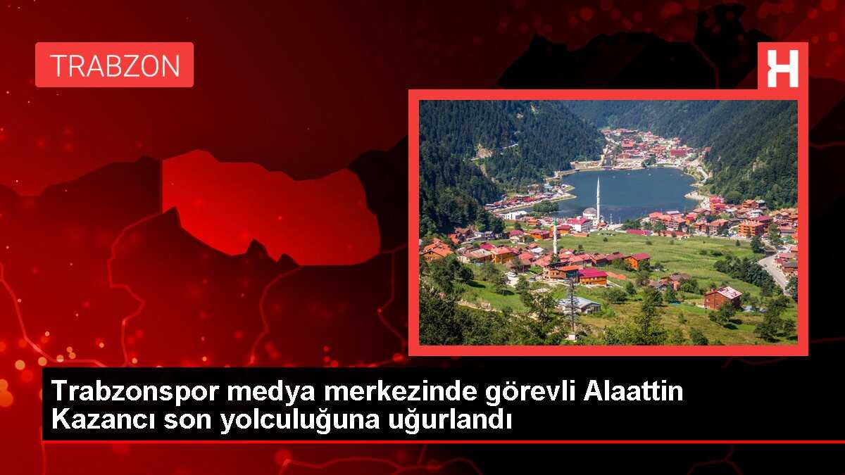 Trabzonspor medya merkezinde görevli Alaattin Kazancı son yolculuğuna uğurlandı