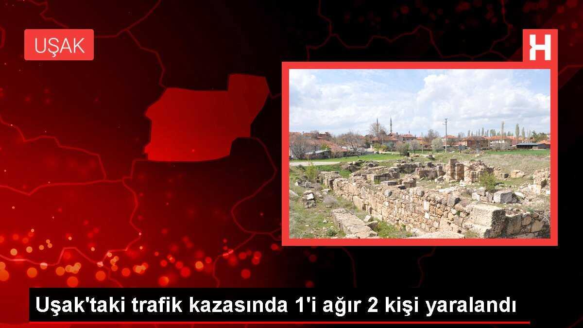 Uşak'taki trafik kazasında 1'i ağır 2 kişi yaralandı