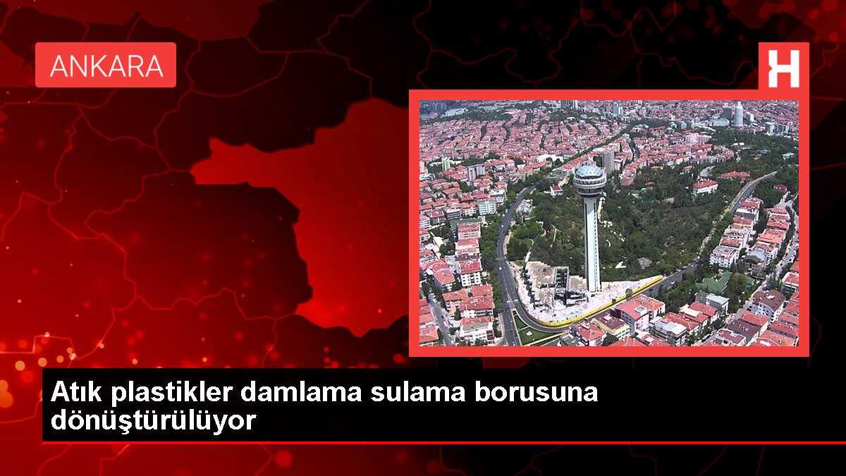 Atık plastikler damlama sulama borusuna dönüştürülüyor