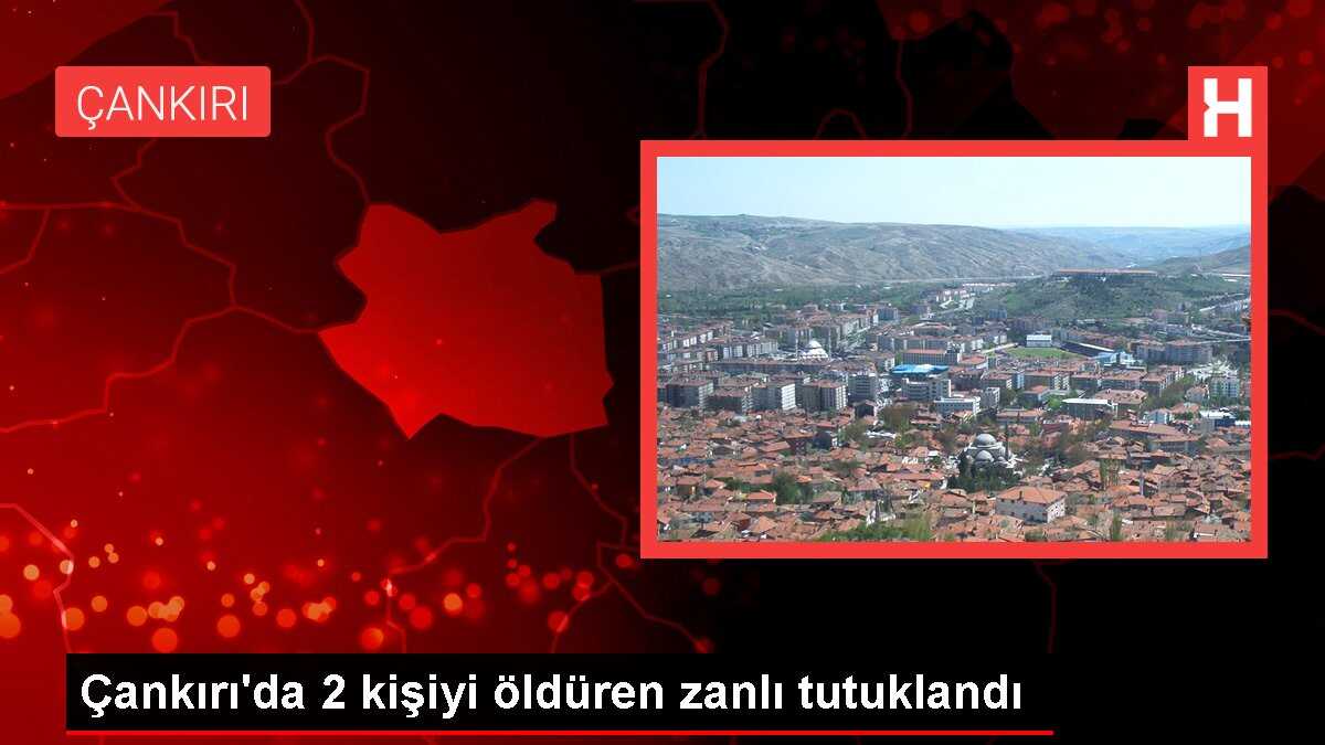 Çankırı'da 2 kişiyi öldüren zanlı tutuklandı