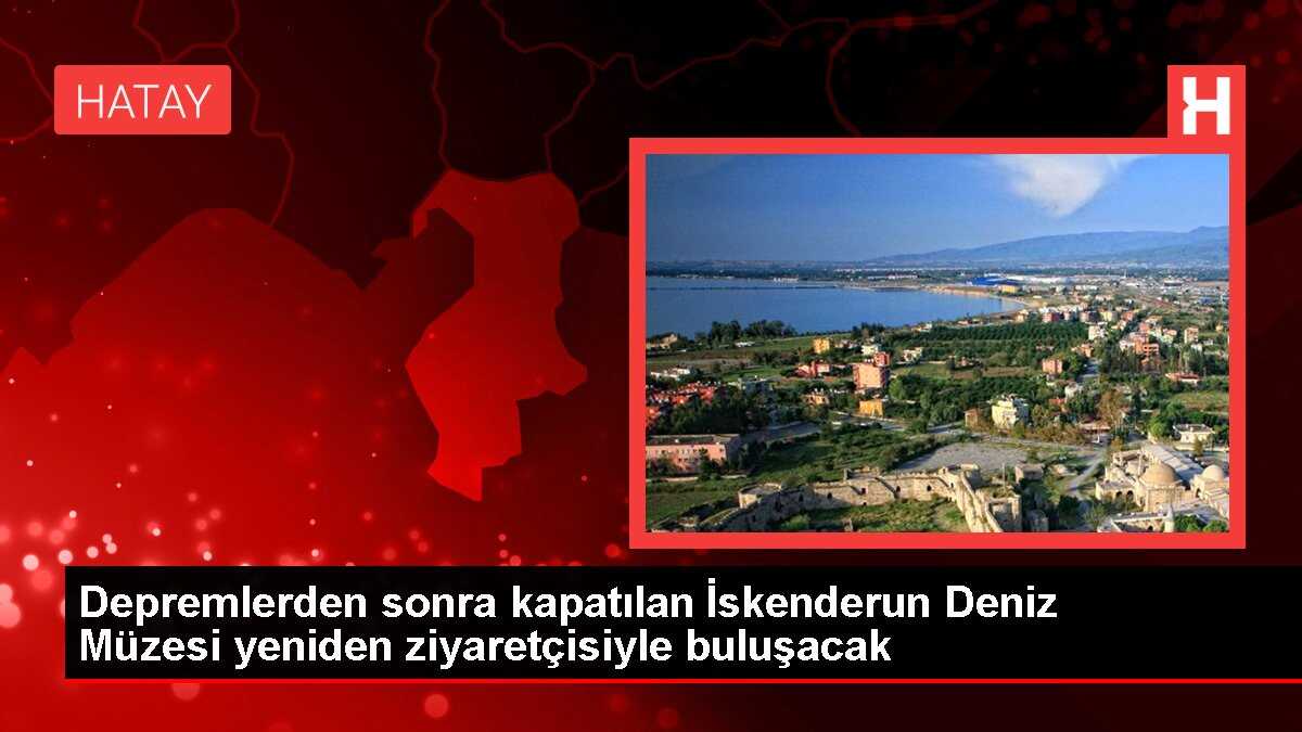Depremlerden sonra kapatılan İskenderun Deniz Müzesi yeniden ziyaretçisiyle buluşacak
