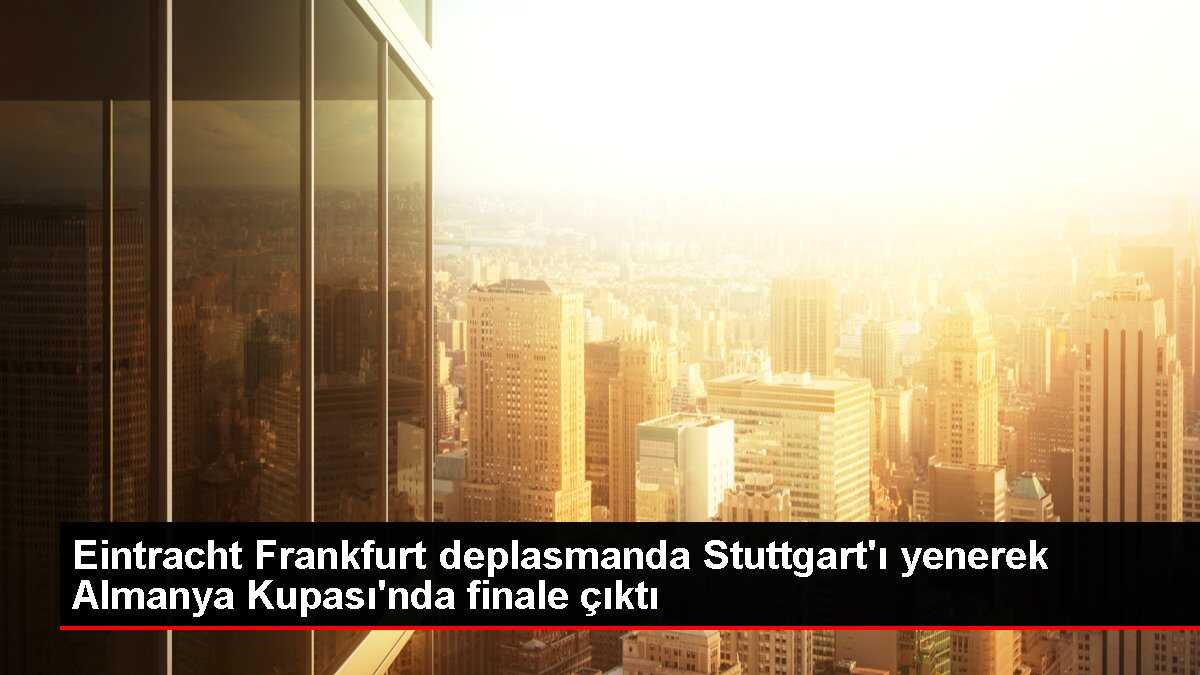 Eintracht Frankfurt deplasmanda Stuttgart'ı yenerek Almanya Kupası'nda finale çıktı