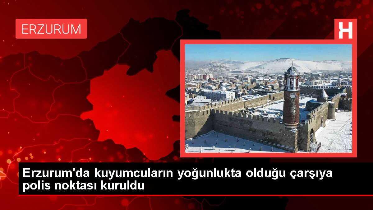 Erzurum'da kuyumcuların yoğunlukta olduğu çarşıya polis noktası kuruldu