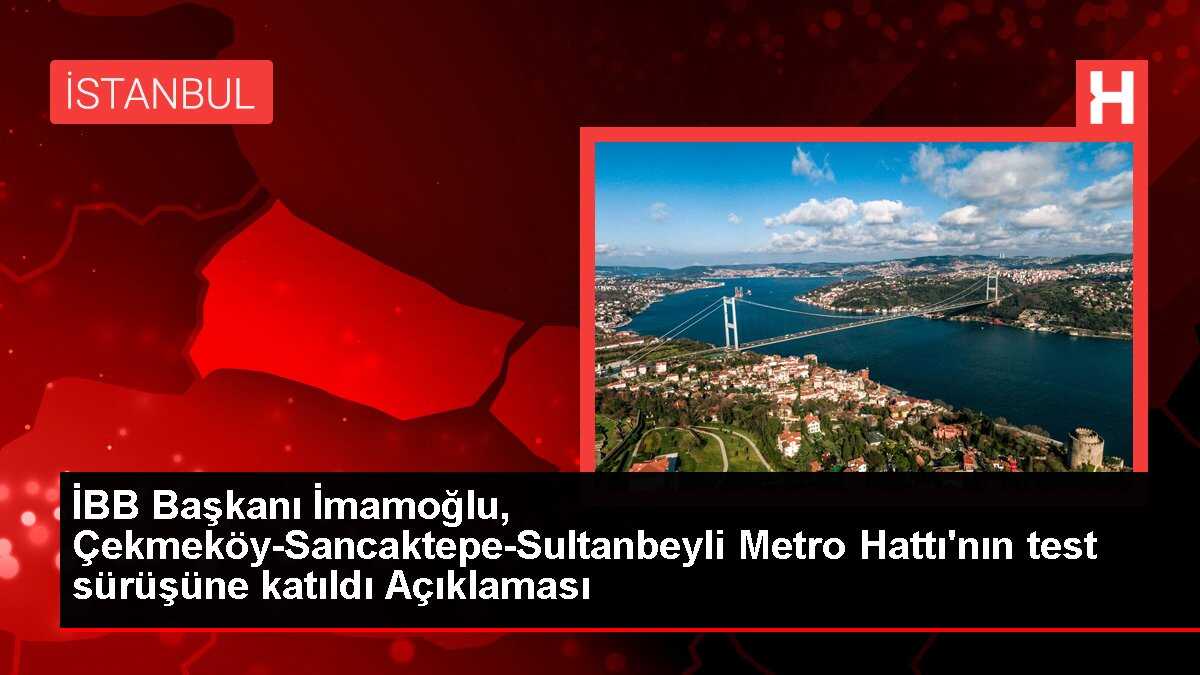 İBB Başkanı İmamoğlu, Çekmeköy-Sancaktepe-Sultanbeyli Metro Hattı'nın test sürüşüne katıldı Açıklaması