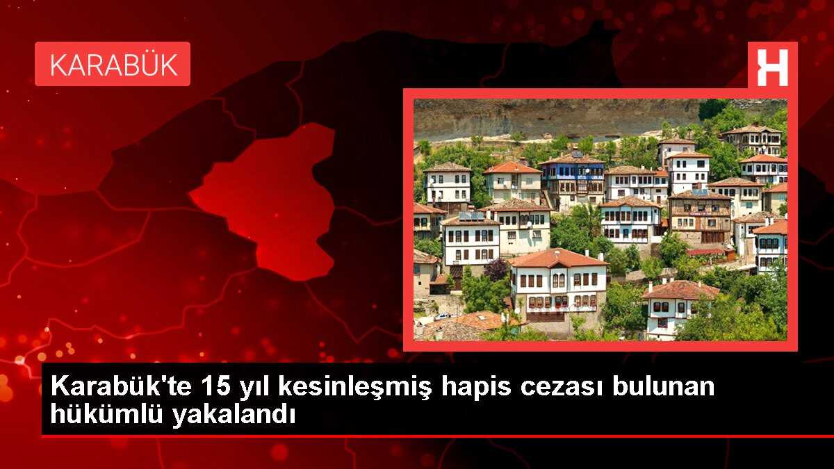 Karabük'te 15 yıl kesinleşmiş hapis cezası bulunan hükümlü yakalandı
