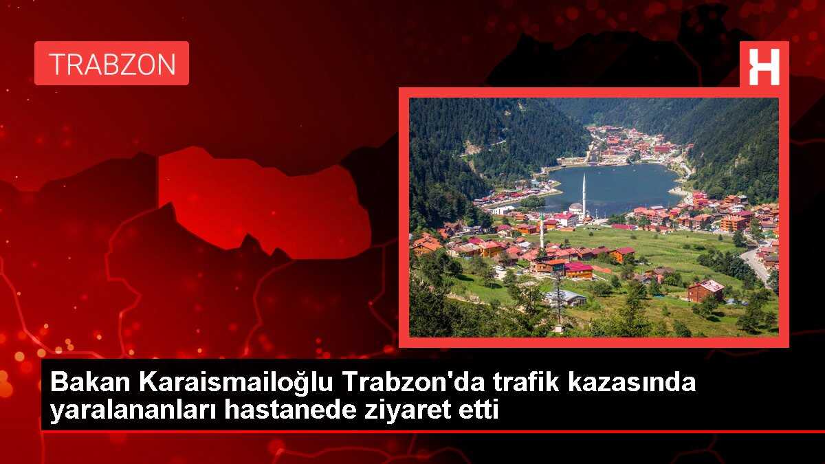 Bakan Karaismailoğlu Trabzon'da trafik kazasında yaralananları hastanede ziyaret etti
