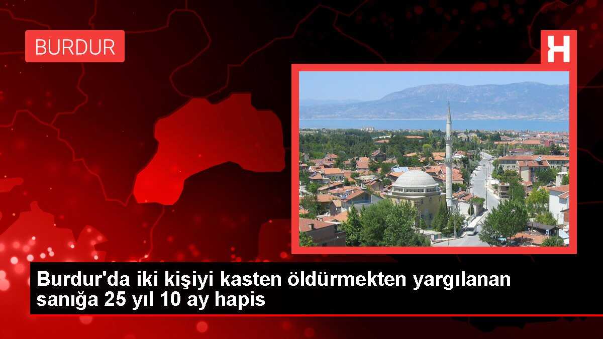 Burdur'da iki kişiyi kasten öldürmekten yargılanan sanığa 25 yıl 10 ay hapis