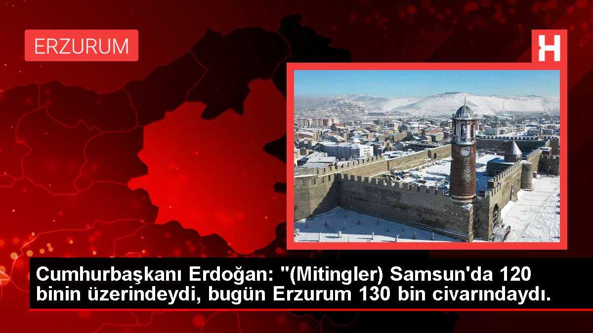 Cumhurbaşkanı Erdoğan: '(Mitingler) Samsun'da 120 binin üzerindeydi, bugün Erzurum 130 bin civarındaydı.