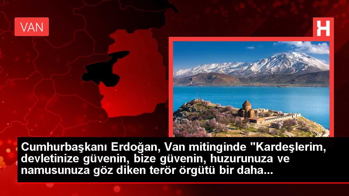 Cumhurbaşkanı Erdoğan, Van mitinginde 'Kardeşlerim, devletinize güvenin, bize güvenin, huzurunuza ve namusunuza göz diken terör örgütü bir daha...