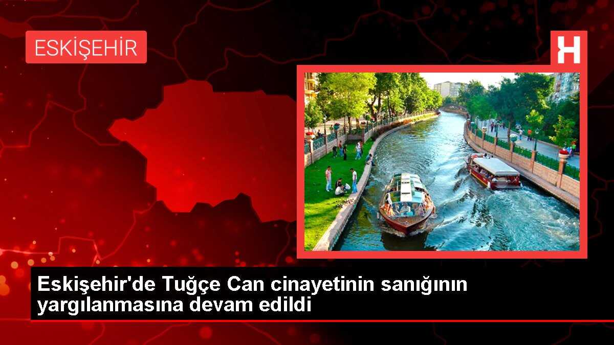 Eskişehir'de Tuğçe Can cinayetinin sanığının yargılanmasına devam edildi