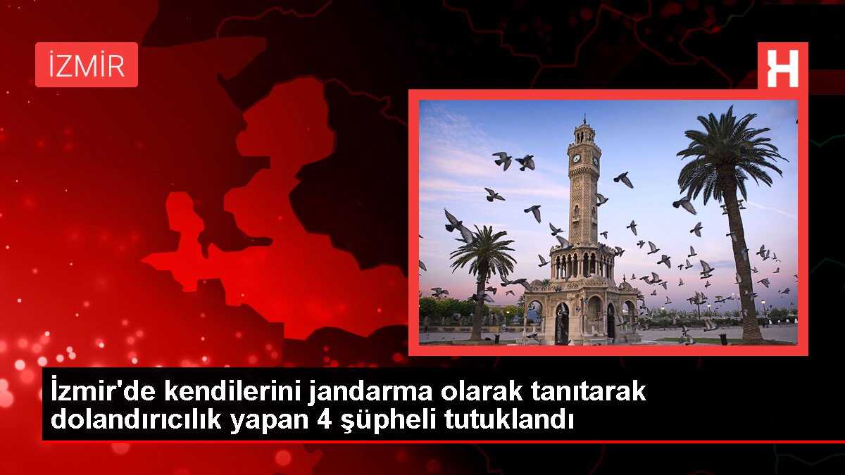 İzmir'de kendilerini jandarma olarak tanıtarak dolandırıcılık yapan 4 şüpheli tutuklandı