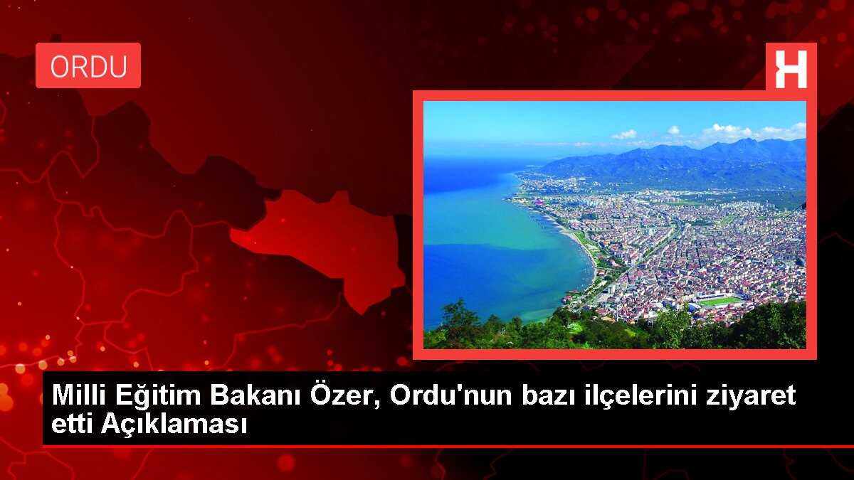 Milli Eğitim Bakanı Özer, Ordu'nun bazı ilçelerini ziyaret etti Açıklaması