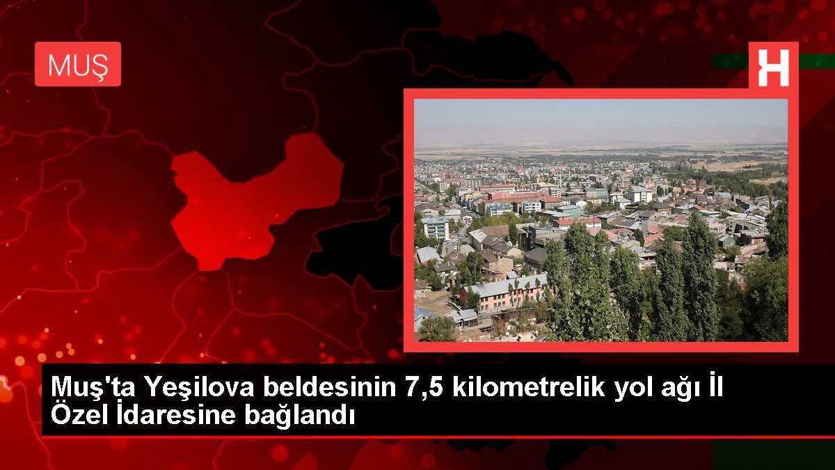 Muş'ta Yeşilova beldesinin 7,5 kilometrelik yol ağı İl Özel İdaresine bağlandı