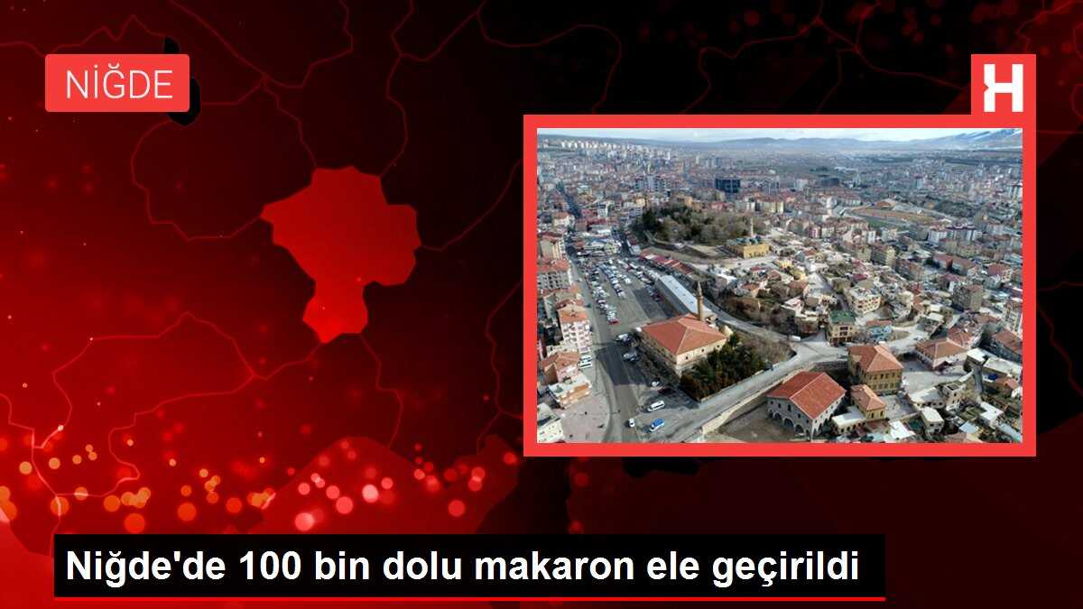 Niğde'de 100 bin dolu makaron ele geçirildi