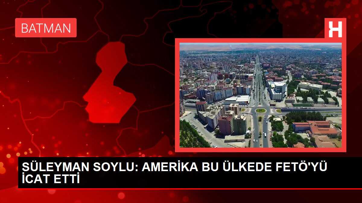 İçişleri Bakanı Süleyman Soylu: FETÖ Amerika tarafından icat edildi