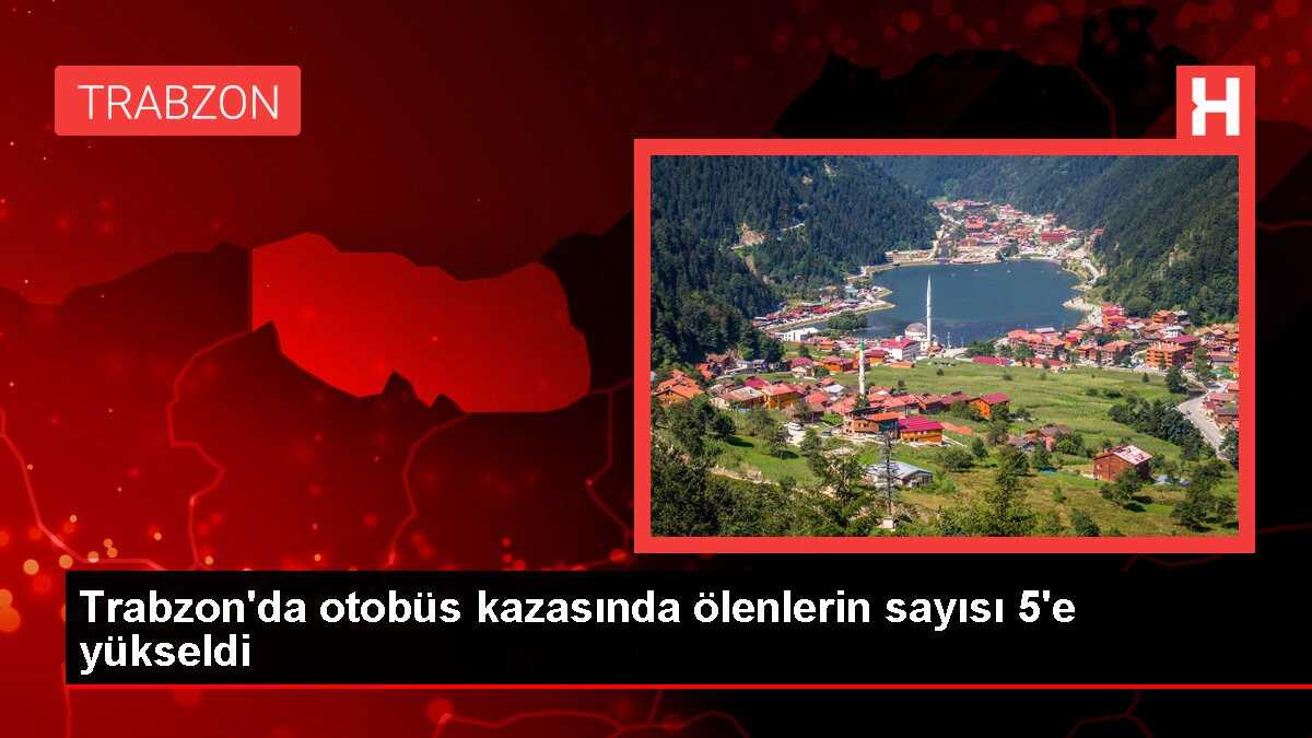 Trabzon'da otobüs kazasında ölenlerin sayısı 5'e yükseldi