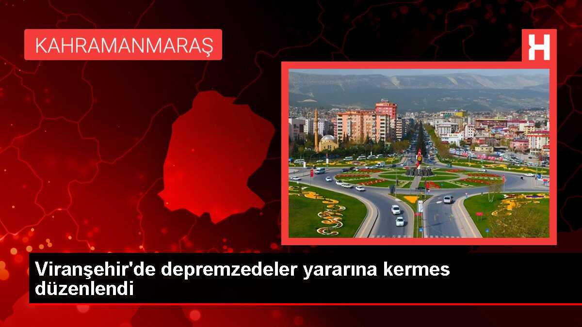 Viranşehir'de depremzedeler yararına kermes düzenlendi
