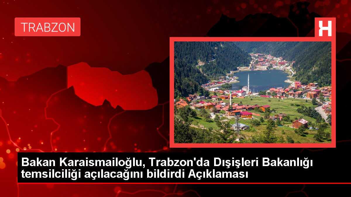Bakan Karaismailoğlu, Trabzon'da Dışişleri Bakanlığı temsilciliği açılacağını bildirdi Açıklaması
