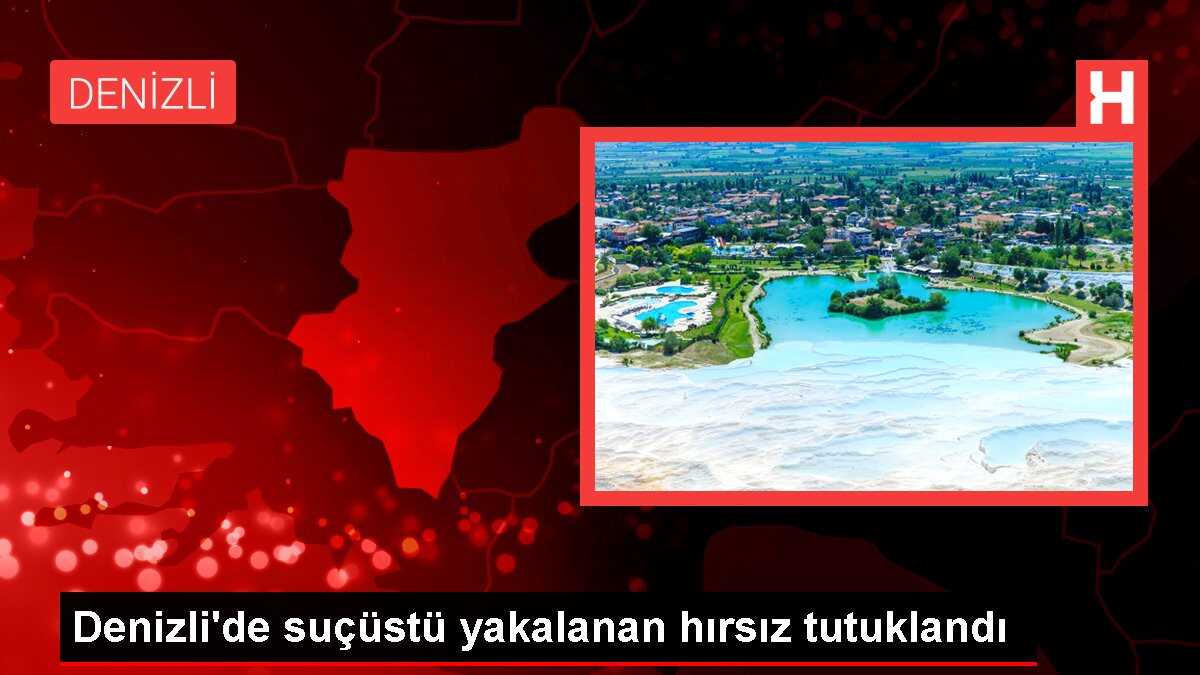 Denizli'de suçüstü yakalanan hırsız tutuklandı
